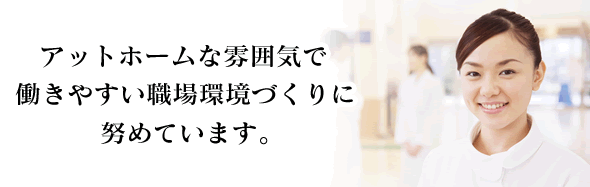 アットホームな雰囲気で働きやすい環境づくりに努めています